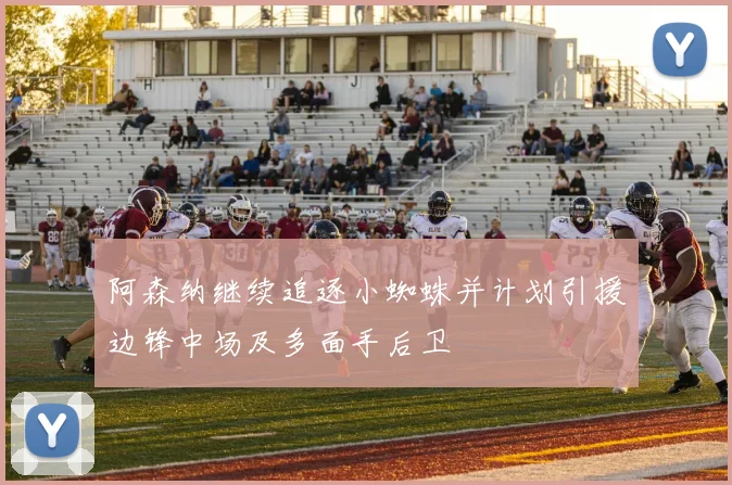 阿森纳继续追逐小蜘蛛并计划引援边锋中场及多面手后卫