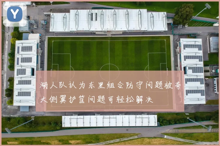湖人队认为东里组合防守问题被夸大侧翼护筐问题可轻松解决