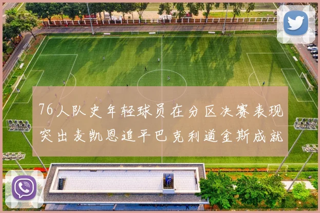 76人队史年轻球员在分区决赛表现突出麦凯恩追平巴克利道金斯成就