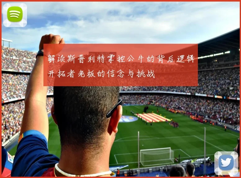 解读斯普利特掌控公牛的背后逻辑开拓者老板的信念与挑战