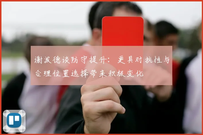 谢泼德谈防守提升：更具对抗性与合理位置选择带来积极变化