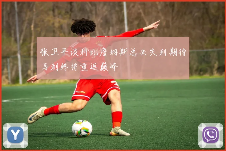 张卫平谈科比詹姆斯总决失利期待马刺终将重返巅峰