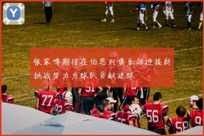 张家鸣期待在伯恩利俱乐部迎接新挑战努力为球队贡献进球