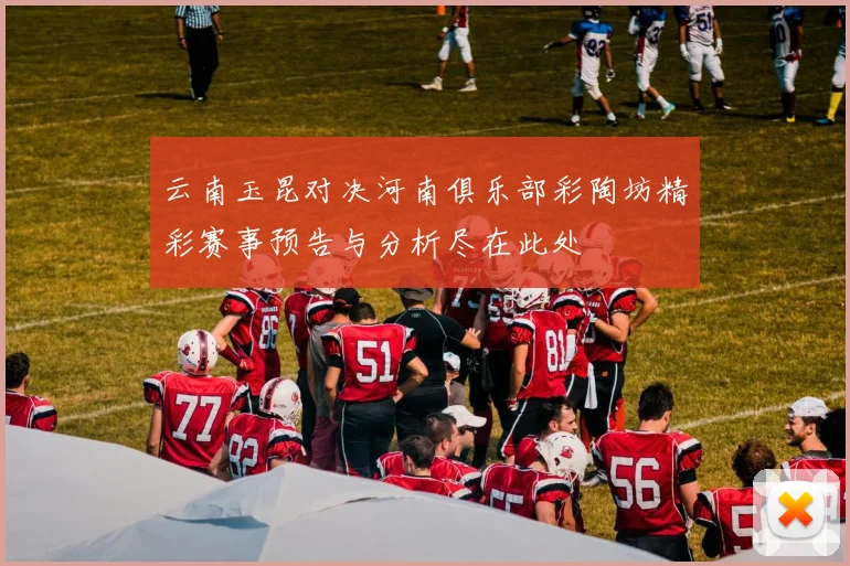 云南玉昆对决河南俱乐部彩陶坊精彩赛事预告与分析尽在此处