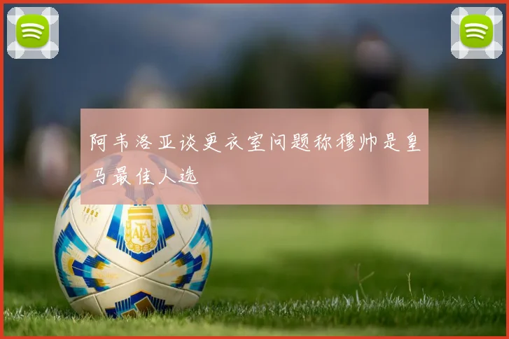 阿韦洛亚谈更衣室问题称穆帅是皇马最佳人选