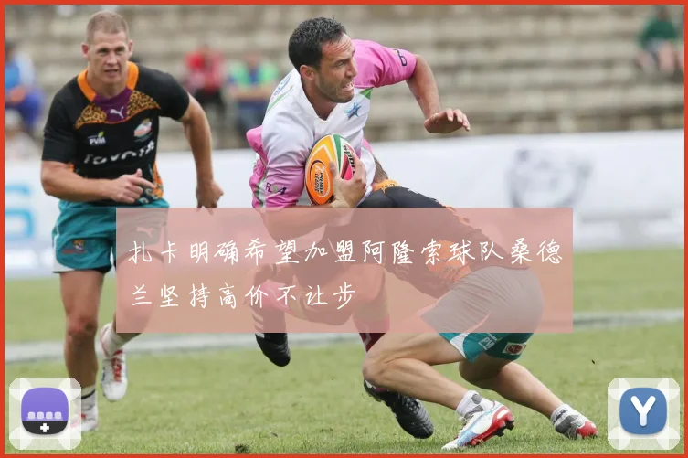 扎卡明确希望加盟阿隆索球队桑德兰坚持高价不让步