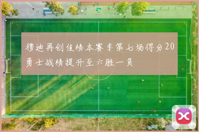 穆迪再创佳绩本赛季第七场得分20勇士战绩提升至六胜一负